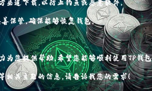 看来您可能对TP钱包有兴趣，但是可能需要一些帮助来下载和使用它。既然您对此问题关注，我可以为您提供感谢和建议，包括如何下载TP钱包的步骤，以及一些相关的信息。

### 如何下载TP钱包

如果您想下载TP钱包，以下是一些步骤供您参考：

1. **访问官方网站**：在浏览器中输入TP钱包的官网地址（确保您访问的是官方页面，以避免安全风险）。

2. **选择下载选项**：在官网上，通常会有明确的“下载”按钮。点击这个按钮，您会被引导到适合您设备的下载页面。

3. **选择适合的版本**：TP钱包一般会提供不同平台的版本，比如安卓、iOS等。根据您的设备选择合适的版本。

4. **安装应用程序**：下载完成后，打开下载安装包，并按照提示完成安装。

5. **创建钱包**：安装后，打开TP钱包应用。您将需要创建一个新钱包或导入已有的钱包。按照界面上的指引进行操作。

### 注意事项

- **确保安全**：在下载任何钱包应用程序时，请确保它是从官方渠道下载，以防止钓鱼或恶意软件。
  
- **备份助记词**：如果您创建新钱包，务必记录下助记词，并妥善保管，确保能够恢复钱包。

### 结语

如果您在下载或使用TP钱包时遇到问题，欢迎随时询问，我会尽力为您提供帮助。希望您能够顺利使用TP钱包，享受到数字资产管理的便利！

如果您有兴趣，我也能够为您提供关于数字货币钱包、加密货币等相关主题的信息。请告诉我您的需求！
