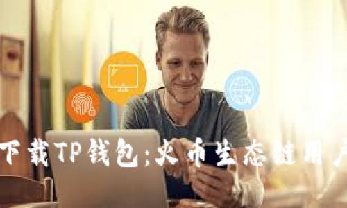 如何下载TP钱包：火币生态链用户指南