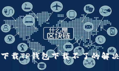官网下载TP钱包下载不了的解决方案