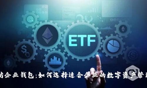 以太坊企业钱包：如何选择适合企业的数字资产管理工具