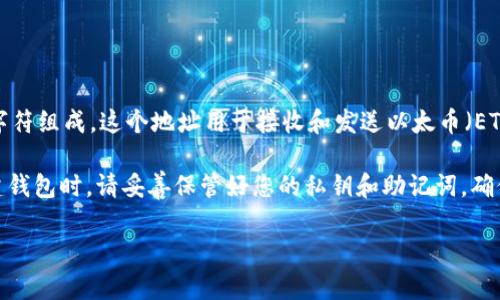 以太坊钱包的地址是一个与以太坊网络交互的唯一标识符，由一串以“0x”开头的40个十六进制字符组成。这个地址用于接收和发送以太币（ETH）以及其他基于以太坊的代币。在使用以太坊钱包进行交易或持有资产时，您需要使用这个地址。

如果需要创建以太坊钱包，您可以选择多种方式，如使用在线钱包、桌面钱包或硬件钱包等。在创建钱包时，请妥善保管好您的私钥和助记词，确保您的资产安全。

如有其他问题，欢迎随时询问！