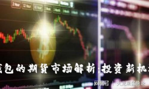以太坊钱包的期货市场解析：投资新机遇与风险