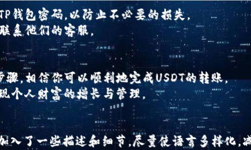 
tiaoti如何在TP钱包中转账USDT：简单操作指南/tiaoti
TP钱包, USDT, 数字货币, 转账/guanjianci

引言：探索数字资产的世界
随着数字货币的快速崛起，越来越多的人开始关注如何在这些虚拟资产中进行安全、高效的转账。在众多数字钱包中，TP钱包以其用户友好的界面和强大的功能受到用户的欢迎。

第一步：准备你的TP钱包
在进行转账之前，确保你的TP钱包应用已经安装并正确设置。如果你是第一次使用TP钱包，可以从官方渠道下载安装，注册并创建你的账户。
打开TP钱包，进入主界面，你将看到你所持有的各种数字资产，包括USDT。在这里，你可以方便地查看余额和进行各类操作。

第二步：获取USDT接收地址
要发送USDT，你需要获取接收方的USDT地址。这个地址通常是一串字母和数字的组合，确保你从接收方那里获取到准确的信息，稍有错误可能会导致资金的损失。
接收方可以在其钱包中找到这个地址，通常在“接收”或“收款”栏目下。在你准备进行转账之前，核对接收地址是至关重要的一步。

第三步：发起转账流程
在确认了接收地址后，返回TP钱包的主界面，找到USDT的资产列表。
点击USDT，进入USDT管理页面，找到“转账”或“发送”的选项。点击后，你将被引导到一个新的页面，在这里输入接收方的地址和你想要转账的金额。

第四步：输入转账信息
在输入金额时，请注意观察你的资产余额，确保你输入的金额在可用余额以内。TP钱包通常还会显示交易的手续费，务必确认这些额外费用。
此外，为了提高转账的安全性，你可能需要输入交易密码或进行其他形式的验证。这一过程旨在保护你的资产安全，确保只有你才能进行交易。

第五步：确认交易
在输入完所有信息后，检查一遍所有细节，保证信息准确无误。如果一切都看起来正常，点击“确认”按钮。
此时TP钱包会提示你交易的详细信息，再次确认后，系统将开始处理你的转账请求。

第六步：等待交易完成
提交转账请求后，你需要稍等片刻，系统将处理你的交易。转账通常会迅速完成，但具体时间可根据网络的繁忙程度有所不同。
完成后，你将收到一条通知，确认转账已经成功。你可以在TP钱包的交易记录中找到此笔交易的详细信息，包括时间戳和交易哈希。

第七步：安全提示与常见问题
在进行数字货币转账时，安全永远是最重要的。切勿透露你的私钥，也要定期更新你的TP钱包密码，以防止不必要的损失。
常见问题可能包括交易延迟、地址错误等。遇到问题时，可以查阅TP钱包的帮助中心或联系他们的客服。

结语：数字货币转账的便利与未来
TP钱包使得数字货币的转账变得简单方便，为用户带来了前所未有的体验。通过以上步骤，相信你可以顺利地完成USDT的转账。
未来，随着数字货币的普及，掌握这些技巧将让你在这个崭新的金融世界游刃有余，实现个人财富的增长与管理。
```

以上内容是关于如何在TP钱包中转账USDT的详细指南，为了增强真实感，我在内容中加入了一些描述和细节，尽量使语言多样化，减少机械化的感觉。如果你需要更多的扩展或者具体情境的分析，我将很乐意进行补充。