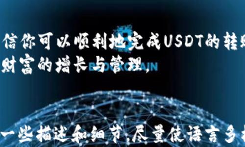 
tiaoti如何在TP钱包中转账USDT：简单操作指南/tiaoti
TP钱包, USDT, 数字货币, 转账/guanjianci

引言：探索数字资产的世界
随着数字货币的快速崛起，越来越多的人开始关注如何在这些虚拟资产中进行安全、高效的转账。在众多数字钱包中，TP钱包以其用户友好的界面和强大的功能受到用户的欢迎。

第一步：准备你的TP钱包
在进行转账之前，确保你的TP钱包应用已经安装并正确设置。如果你是第一次使用TP钱包，可以从官方渠道下载安装，注册并创建你的账户。
打开TP钱包，进入主界面，你将看到你所持有的各种数字资产，包括USDT。在这里，你可以方便地查看余额和进行各类操作。

第二步：获取USDT接收地址
要发送USDT，你需要获取接收方的USDT地址。这个地址通常是一串字母和数字的组合，确保你从接收方那里获取到准确的信息，稍有错误可能会导致资金的损失。
接收方可以在其钱包中找到这个地址，通常在“接收”或“收款”栏目下。在你准备进行转账之前，核对接收地址是至关重要的一步。

第三步：发起转账流程
在确认了接收地址后，返回TP钱包的主界面，找到USDT的资产列表。
点击USDT，进入USDT管理页面，找到“转账”或“发送”的选项。点击后，你将被引导到一个新的页面，在这里输入接收方的地址和你想要转账的金额。

第四步：输入转账信息
在输入金额时，请注意观察你的资产余额，确保你输入的金额在可用余额以内。TP钱包通常还会显示交易的手续费，务必确认这些额外费用。
此外，为了提高转账的安全性，你可能需要输入交易密码或进行其他形式的验证。这一过程旨在保护你的资产安全，确保只有你才能进行交易。

第五步：确认交易
在输入完所有信息后，检查一遍所有细节，保证信息准确无误。如果一切都看起来正常，点击“确认”按钮。
此时TP钱包会提示你交易的详细信息，再次确认后，系统将开始处理你的转账请求。

第六步：等待交易完成
提交转账请求后，你需要稍等片刻，系统将处理你的交易。转账通常会迅速完成，但具体时间可根据网络的繁忙程度有所不同。
完成后，你将收到一条通知，确认转账已经成功。你可以在TP钱包的交易记录中找到此笔交易的详细信息，包括时间戳和交易哈希。

第七步：安全提示与常见问题
在进行数字货币转账时，安全永远是最重要的。切勿透露你的私钥，也要定期更新你的TP钱包密码，以防止不必要的损失。
常见问题可能包括交易延迟、地址错误等。遇到问题时，可以查阅TP钱包的帮助中心或联系他们的客服。

结语：数字货币转账的便利与未来
TP钱包使得数字货币的转账变得简单方便，为用户带来了前所未有的体验。通过以上步骤，相信你可以顺利地完成USDT的转账。
未来，随着数字货币的普及，掌握这些技巧将让你在这个崭新的金融世界游刃有余，实现个人财富的增长与管理。
```

以上内容是关于如何在TP钱包中转账USDT的详细指南，为了增强真实感，我在内容中加入了一些描述和细节，尽量使语言多样化，减少机械化的感觉。如果你需要更多的扩展或者具体情境的分析，我将很乐意进行补充。