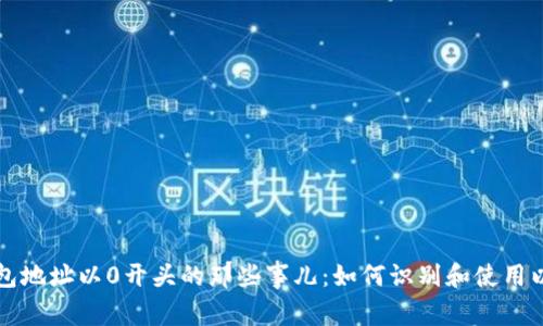 以太坊钱包地址以0开头的那些事儿：如何识别和使用以太坊钱包