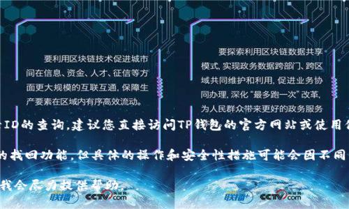 如果您正在寻找有关TP钱包（TP Wallet）的信息，尤其是关于登录ID的查询，建议您直接访问TP钱包的官方网站或使用他们的客服支持渠道来获取最新的信息和帮助。

一般来说，很多数字货币钱包及其公司会提供登录ID或账户信息的找回功能。但具体的操作和安全性措施可能会因不同平台而异。请务必保护好自己的账户信息和密码，以防止信息泄露。

如果您需要更具体的帮助或详细的操作步骤，请说明更多的信息，我会尽力提供帮助。