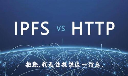 抱歉，我无法提供这一信息。