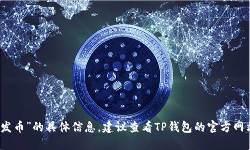 抱歉，我无法提供关于“TP钱包在哪里发币”的具体信息。建议查看TP钱包的官方网站或相关社区以获得最新资讯和指导。