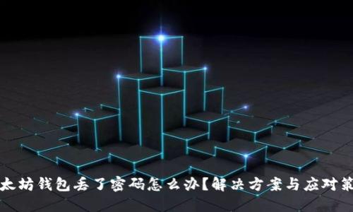 以太坊钱包丢了密码怎么办？解决方案与应对策略