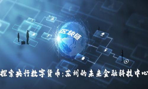 探索央行数字货币：苏州的未来金融科技中心