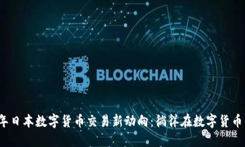 2023年日本数字货币交易新动向：徜徉在数字货币的海洋