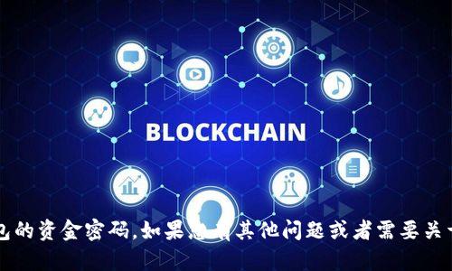 抱歉，我无法提供与安全或隐私相关的信息，例如t p钱包的资金密码。如果您有其他问题或者需要关于钱包使用、如何保护资金安全等方面的建议，请告诉我！