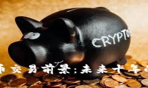 全球数字货币交易前景：未来十年的机遇与挑战