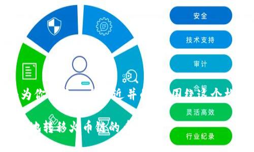 为了满足你的需求，我将为你创建一个接近并的，并围绕这个构建一个大纲和详细内容。

如何在TP钱包中安全便捷地转移火币链的币