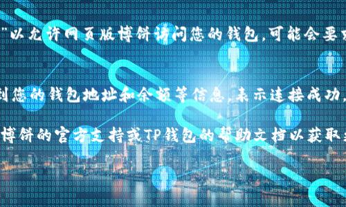 要将网页版博饼连接到TP钱包，您可以按照以下步骤进行操作：

1. **打开TP钱包**：
   确保您已经在您的设备上安装并打开TP钱包。如果尚未安装，可以前往相应的应用商店下载。

2. **创建或导入钱包**：
   如果您还没有钱包，请按照提示创建一个新钱包。如果您已有钱包，可以选择导入您的钱包，确保您有私钥或助记词。

3. **访问网页版博饼**：
   在浏览器中打开博饼的官方网站。

4. **寻找连接钱包的选项**：
   在博饼网页版的首页或设置中，寻找“连接钱包”、“钱包设置”或类似的选项。

5. **选择TP钱包**：
   在连接钱包的选项中，选择TP钱包作为您希望连接的钱包类型。

6. **授权连接**：
   根据提示，在TP钱包中选择“确认”或“授权”以允许网页版博饼访问您的钱包。可能会要求您输入密码或使用指纹确认。

7. **完成连接**：
   一旦连接成功，您应该会在博饼网页上看到您的钱包地址和余额等信息，表示连接成功。

如果您在连接过程中遇到任何问题，可以查看博饼的官方支持或TP钱包的帮助文档以获取更多信息。确保您的网络连接稳定以避免中断。

希望这些步骤能帮助您顺利连接TP钱包！
