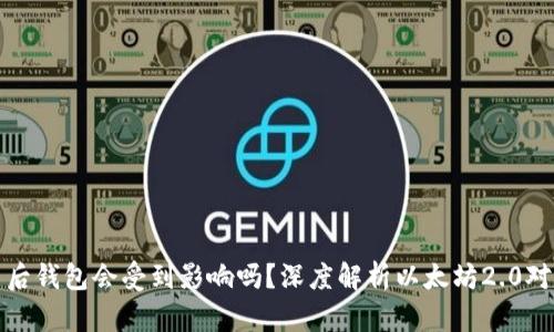 以太坊合并后钱包会受到影响吗？深度解析以太坊2.0对钱包的影响