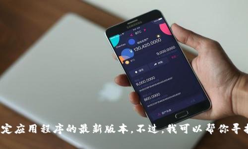 抱歉，我无法提供实时的信息或特定应用程序的最新版本。不过，我可以帮你寻找t p钱包相关的文章或详细信息。