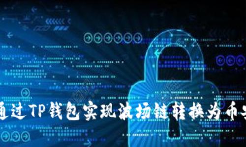 2023年如何通过TP钱包实现波场链转换为币安链：详细指南