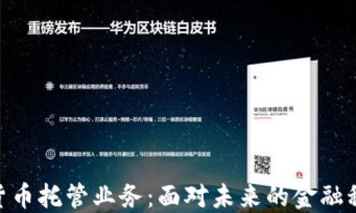 
银行数字货币托管业务：面对未来的金融科技新机遇