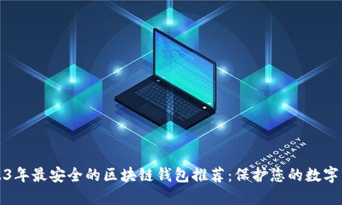 2023年最安全的区块链钱包推荐：保护您的数字资产