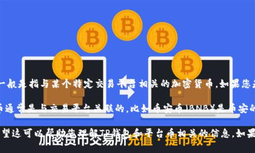 在回答您的问题之前，可以先确认一下，“TP钱包”通常指的是“Trust Wallet”，而“平台币”一般是指与某个特定交易平台相关的加密货币。如果您是在询问某个特定钱包或平台的代币，请提供更多背景信息，以便我可以给出更准确的答复。

一般情况下，加密货币钱包一般支持多种代币和加密货币，但并不直接发行平台币。平台代币通常是与交易平台关联的，比如币安币（BNB）是币安的平台币，而FTX的FTT也是它的法定代币。

如果是特定平台的币或钱包的代币，您可以查看其官方网站或社区论坛获取更详细信息。希望这可以帮助您理解TP钱包和平台币相关的信息。如果您还有更多问题，请随时告诉我！