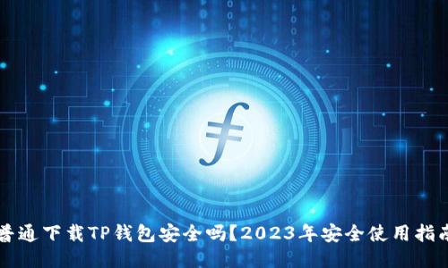 普通下载TP钱包安全吗？2023年安全使用指南