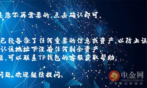 要删除TP钱包中的地址或资产，您可以按照以下步骤进行操作。请注意，不同版本的TP钱包可能界面会有一些差异，但大致步骤应相似。

### 删除TP钱包地址的步骤

#### 1. 打开TP钱包
首先，打开TP钱包应用程序并登陆到您的账号。

#### 2. 选择“钱包”或“资产”
在主界面上，您会看到一个选项，可以选择“钱包”、“资产”或类似的选项，点击进入。

#### 3. 找到要删除的地址
在资产列表中，找到您想要删除的地址或资产。一般情况下，您可以看到不同的币种和地址。

#### 4. 点击“设置”或“管理”
在找到目标地址后，查看是否有齿轮图标或“设置”、“管理”之类的选项，点击进入。

#### 5. 删除地址
在“设置”或“管理”中，您应该能找到删除或移除地址的选项，确认后进行删除。

#### 6. 确认删除
系统会提示您确认删除操作，确保这些信息是您不再需要的，点击确认即可。

### 注意事项
- **备份信息**：在删除地址之前，请确保您已经备份了任何重要的信息或资产，以防止误操作导致的损失。
- **确定没有资产**：在删除地址前，请先确认该地址下没有任何剩余资产。
- **联系客服**：如果在操作过程中遇到问题，可以联系TP钱包的客服获取帮助。

希望以上步骤能帮助到您！如果有其他具体问题，欢迎继续提问。
