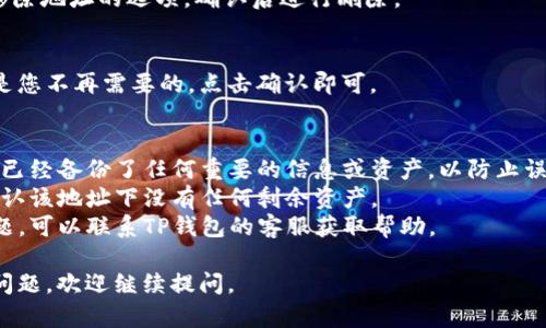 要删除TP钱包中的地址或资产，您可以按照以下步骤进行操作。请注意，不同版本的TP钱包可能界面会有一些差异，但大致步骤应相似。

### 删除TP钱包地址的步骤

#### 1. 打开TP钱包
首先，打开TP钱包应用程序并登陆到您的账号。

#### 2. 选择“钱包”或“资产”
在主界面上，您会看到一个选项，可以选择“钱包”、“资产”或类似的选项，点击进入。

#### 3. 找到要删除的地址
在资产列表中，找到您想要删除的地址或资产。一般情况下，您可以看到不同的币种和地址。

#### 4. 点击“设置”或“管理”
在找到目标地址后，查看是否有齿轮图标或“设置”、“管理”之类的选项，点击进入。

#### 5. 删除地址
在“设置”或“管理”中，您应该能找到删除或移除地址的选项，确认后进行删除。

#### 6. 确认删除
系统会提示您确认删除操作，确保这些信息是您不再需要的，点击确认即可。

### 注意事项
- **备份信息**：在删除地址之前，请确保您已经备份了任何重要的信息或资产，以防止误操作导致的损失。
- **确定没有资产**：在删除地址前，请先确认该地址下没有任何剩余资产。
- **联系客服**：如果在操作过程中遇到问题，可以联系TP钱包的客服获取帮助。

希望以上步骤能帮助到您！如果有其他具体问题，欢迎继续提问。