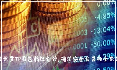如何设置TP钱包指纹支付：确保安全交易的全新体验