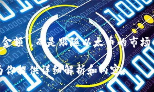 以太坊钱包的具体值并不固定，因为以太坊的钱包（指的是以太币的持有者）不会有一个单一的“金额”，而是跟随以太币的市场价格波动而变动。如果你想知道某个特定地址的以太币余额，可以通过区块链浏览器等工具查询。

如果你需要更多关于以太坊钱包的具体使用方法、类型或者安全性的信息，欢迎告诉我，我可以为你提供详细解析和内容。