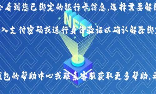 要解除TP钱包的绑定，您可以按照以下步骤操作：

1. **打开TP钱包应用**: 首先确保您已经在您的手机上安装并打开TP钱包。

2. **进入设置**: 在应用主页，找到并点击右上角的“设置”图标（通常是一个齿轮图标）。

3. **账户管理**: 在设置菜单中查找“账户管理”或者“安全中心”的选项，点击进入。

4. **解绑银行卡**: 在账户管理中，您会看到您已绑定的银行卡信息。选择需要解绑的银行卡，点击“解绑”或者“删除”选项。

5. **验证身份**: 系统可能会要求您输入支付密码或进行身份验证以确认解除绑定的请求。

6. **确认解绑**: 按照提示确认解绑。

如果您在操作中遇到问题，可以查看TP钱包的帮助中心或联系客服获取更多帮助。希望这些步骤能帮您顺利解绑！