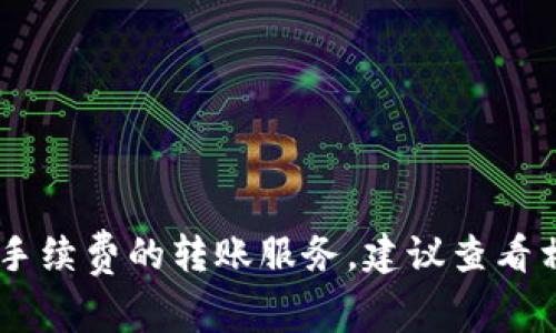 转账手续费因不同钱包和服务而异，需要详细了解每个应用的收费标准。比如一些主流的支付平台和钱包在转账时可能会收取一定比例的手续费，而其他一些则可能提供免手续费的转账服务。建议查看相关钱包的官方网站或应用内的说明，获取最新的手续费信息以及可能适用的优惠活动。如果你想了解特定的钱包，比如TP钱包，最好确认其官方网站或客服获取确切的信息。