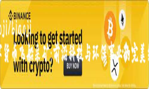 biaoji/biaoji
数字货币飞船采矿：前沿科技与环保事业的完美结合