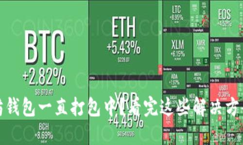 BSC转以太坊钱包一直打包中？看完这些解决方案，轻松解忧！