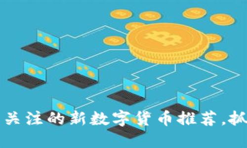 2023年值得关注的新数字货币推荐，抓住投资机会！