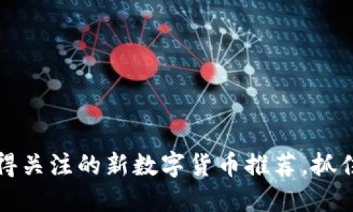 2023年值得关注的新数字货币推荐，抓住投资机会！