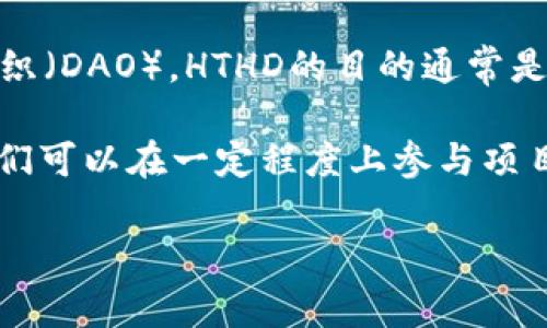 在TP钱包（TokenPocket）中，HTHD通常是指“HT-Holder DAO”，它是一个基于区块链的去中心化自治组织（DAO）。HTHD的目的通常是为了管理持有HT（Huobi Token）支持的项目或生态系统，通过智能合约等工具来实现治理、决策等功能。

HTHD可能涉及社区投票、项目投资、资金管理等多种功能，旨在通过去中心化的方式赋权于持币者，让他们可以在一定程度上参与项目发展的决策。用户可以通过TP钱包轻松管理和参与HTHD相关的活动。

如果您有更多具体问题或想了解的内容，请随时提问！