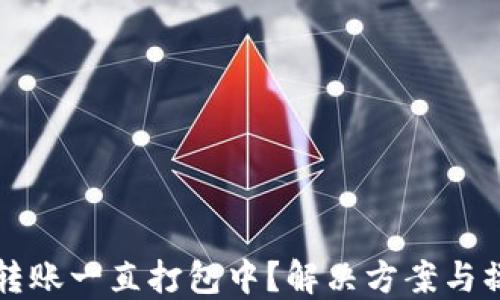 
TP钱包转账一直打包中？解决方案与操作指南
