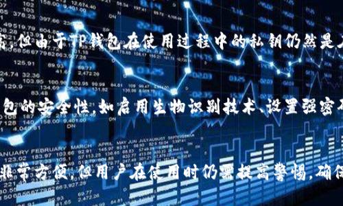 TP钱包（TokenPocket Wallet）是一种多功能的区块链钱包，支持多种数字货币及链上资产管理。在探讨TP钱包是否属于冷钱包之前，我们需要先了解冷钱包和热钱包之间的区别。

冷钱包与热钱包的定义
冷钱包是指将私钥离线保存的钱包，这种钱包不直接连接到互联网，因此它们相对安全，防止黑客攻击和在线盗窃。常见的冷钱包包括硬件钱包和纸钱包等。
而热钱包则是指将私钥在线存储的钱包，它们便利于用户随时进行交易，但相对容易遭受网络攻击。热钱包通常包括手机钱包和网页钱包。

TP钱包的特点
TP钱包作为一款热钱包工具，旨在为用户提供便捷的数字资产管理服务。它具备多资产支持、即时交易、去中心化平台接入等优势，是许多用户进行日常交易的首选工具。

TP钱包是否属于冷钱包？
从本质上讲，TP钱包并不被归类为冷钱包。虽然它的安全性相对较高，但由于TP钱包在使用过程中的私钥仍然是在线的，所以无法提供冷钱包那样的绝对安全保障。

如何安全使用TP钱包？
尽管TP钱包被归类为热钱包，但用户仍然可以采取一些措施增强钱包的安全性，如启用生物识别技术、设置强密码、定期更新钱包应用等。

总结
综上所述，TP钱包并不是冷钱包，而是一款热钱包。尽管它在使用上非常方便，但用户在使用时仍需提高警惕，确保资产的安全。