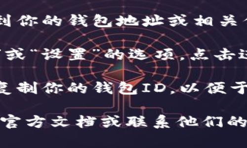 TP钱包（TP Wallet）的ID可以在应用程序中找到。以下是找到TP钱包ID的一些步骤：

1. **打开TP钱包应用**：首先，确保你已经下载并安装了TP钱包应用，并打开它。

2. **查看钱包信息**：在应用首页，你通常会看到你的钱包地址或相关信息。钱包的ID或地址一般显示在账户信息界面。

3. **点击账户或设置**：寻找一个标记为“账户”或“设置”的选项，点击进入后，通常在界面中会找到你的钱包ID。

4. **复制和分享**：大多数情况下，你可以直接复制你的钱包ID，以便于进行转账或分享给其他人。

如果你在使用中有任何疑问，建议查阅TP钱包的官方文档或联系他们的客服支持。