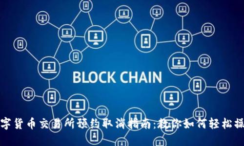 数字货币交易所预约取消指南：教你如何轻松操作