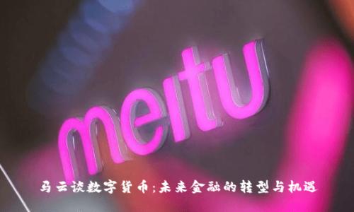 马云谈数字货币：未来金融的转型与机遇