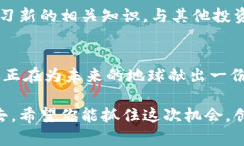 环保数字货币如何注册账号：一步步教你获取绿色金融资产

环保数字货币, 注册账号, 区块链, 数字资产/guanjianci

引言
在当今数字化时代，环保意识愈发强化，环保数字货币作为一种新兴的绿色金融资产，吸引了越来越多的关注。这种货币不仅有助于环境保护，更能为投资者带来经济收益。本文将带你一步一步了解如何注册环保数字货币账号，开启你的绿色投资之旅。

第一步：了解环保数字货币的基本概念
在注册之前，首先要了解环保数字货币的基本概念。这是一种基于区块链技术的数字资产，旨在激励环境友好的行为，如节能、减排与回收等。

第二步：选择适合的平台
在注册之前，需要选择一个可靠的环保数字货币交易平台。市面上有许多相关平台，如“绿色链”、“生态币”等。选择时要关注以下几点：
ul
    li平台的安全性和稳定性/li
    li交易费用/li
    li用户评价和口碑/li
    li支持的数字货币种类/li
/ul

第三步：准备必要的资料
在开始注册之前，确保你准备好以下资料：
ul
    li有效的邮箱地址/li
    li手机号码/li
    li身份证明文件（如身份证或护照）/li
/ul

第四步：访问平台官网
打开你选择的环保数字货币交易平台官网，聊天按钮右下角可能会弹出一些问题引导，如果不懂，可以选择跳过。一般网站的导航栏上会有“注册”或“开户”的选项。

第五步：填写注册信息
点击注册后，会出现一个注册页面。根据系统的提示，逐步填写必要的信息，包括：
ul
    li邮箱地址/li
    li手机号码/li
    li设置密码/li
    li同意平台的服务条款/li
/ul

此时，系统可能会发送一封确认邮件到你的邮箱，点击邮件中的链接完成邮箱验证。然后，输入收到的验证码以验证手机号码。

第六步：完成身份认证
为了确保安全，大部分平台都会要求你进行身份认证。上传身份证明文件并根据平台的要求拍照，习惯性的无聊之处是你需要在镜头前合眼微笑，确保照片清晰。

第七步：资金充值
身份认证通过后，进入你的账户后台，选择充值方式。一般来说，可以使用法定货币或者其他数字货币进行充值。系统会提供充足的充值方式，从银行转账到第三方支付平台，非常便捷。

第八步：开始交易
成功充值后，你就可以开始交易了。根据平台的提示，选择你想投资的环保数字货币，设置交易金额，确认购买。不过在这之前，切记要深入了解各种数字货币的特点和趋势，以做出明智的投资决策。

第九步：资金安全与管理
一旦资金投入，就需要时刻关注账户的安全。定期更改密码，启用两步验证，使用复合台式电脑与移动设备交替频繁登录。就像阳光洒在条纹的老旧木桌上，看似平静，其实暗潮汹涌。管理自己投资的同时，要时刻保持警惕。

第十步：后续跟踪与学习
注册账号并进入交易后，不意味着学习就结束了。市场的变化、政策的波动，都可能影响到你的投资决策。定期学习新的相关知识，与其他投资者交流经验，才能在这个迅速发展的领域中稳步前行。

结尾
环保数字货币不仅是未来的金融趋势，更是支持可持续发展的重要手段。注册一个环保数字货币账号，意味着你正在为未来的地球献出一份微薄之力，也在为自己的投资增添更多可能。希望通过以上步骤，你顺利注册并开启你的绿色金融资产旅程！ 

在这个过程中，或许你会遇到挫折，然而坚持与学习才是成功的关键。就像清晨的露珠般，晶莹剔透却又容易逝去。希望你能抓住这次机会，创造属于自己的绿色未来。