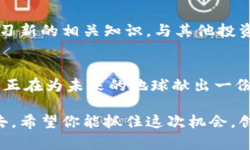 环保数字货币如何注册账号：一步步教你获取绿色金融资产

环保数字货币, 注册账号, 区块链, 数字资产/guanjianci

引言
在当今数字化时代，环保意识愈发强化，环保数字货币作为一种新兴的绿色金融资产，吸引了越来越多的关注。这种货币不仅有助于环境保护，更能为投资者带来经济收益。本文将带你一步一步了解如何注册环保数字货币账号，开启你的绿色投资之旅。

第一步：了解环保数字货币的基本概念
在注册之前，首先要了解环保数字货币的基本概念。这是一种基于区块链技术的数字资产，旨在激励环境友好的行为，如节能、减排与回收等。

第二步：选择适合的平台
在注册之前，需要选择一个可靠的环保数字货币交易平台。市面上有许多相关平台，如“绿色链”、“生态币”等。选择时要关注以下几点：
ul
    li平台的安全性和稳定性/li
    li交易费用/li
    li用户评价和口碑/li
    li支持的数字货币种类/li
/ul

第三步：准备必要的资料
在开始注册之前，确保你准备好以下资料：
ul
    li有效的邮箱地址/li
    li手机号码/li
    li身份证明文件（如身份证或护照）/li
/ul

第四步：访问平台官网
打开你选择的环保数字货币交易平台官网，聊天按钮右下角可能会弹出一些问题引导，如果不懂，可以选择跳过。一般网站的导航栏上会有“注册”或“开户”的选项。

第五步：填写注册信息
点击注册后，会出现一个注册页面。根据系统的提示，逐步填写必要的信息，包括：
ul
    li邮箱地址/li
    li手机号码/li
    li设置密码/li
    li同意平台的服务条款/li
/ul

此时，系统可能会发送一封确认邮件到你的邮箱，点击邮件中的链接完成邮箱验证。然后，输入收到的验证码以验证手机号码。

第六步：完成身份认证
为了确保安全，大部分平台都会要求你进行身份认证。上传身份证明文件并根据平台的要求拍照，习惯性的无聊之处是你需要在镜头前合眼微笑，确保照片清晰。

第七步：资金充值
身份认证通过后，进入你的账户后台，选择充值方式。一般来说，可以使用法定货币或者其他数字货币进行充值。系统会提供充足的充值方式，从银行转账到第三方支付平台，非常便捷。

第八步：开始交易
成功充值后，你就可以开始交易了。根据平台的提示，选择你想投资的环保数字货币，设置交易金额，确认购买。不过在这之前，切记要深入了解各种数字货币的特点和趋势，以做出明智的投资决策。

第九步：资金安全与管理
一旦资金投入，就需要时刻关注账户的安全。定期更改密码，启用两步验证，使用复合台式电脑与移动设备交替频繁登录。就像阳光洒在条纹的老旧木桌上，看似平静，其实暗潮汹涌。管理自己投资的同时，要时刻保持警惕。

第十步：后续跟踪与学习
注册账号并进入交易后，不意味着学习就结束了。市场的变化、政策的波动，都可能影响到你的投资决策。定期学习新的相关知识，与其他投资者交流经验，才能在这个迅速发展的领域中稳步前行。

结尾
环保数字货币不仅是未来的金融趋势，更是支持可持续发展的重要手段。注册一个环保数字货币账号，意味着你正在为未来的地球献出一份微薄之力，也在为自己的投资增添更多可能。希望通过以上步骤，你顺利注册并开启你的绿色金融资产旅程！ 

在这个过程中，或许你会遇到挫折，然而坚持与学习才是成功的关键。就像清晨的露珠般，晶莹剔透却又容易逝去。希望你能抓住这次机会，创造属于自己的绿色未来。