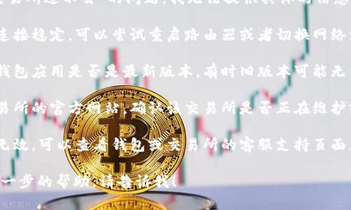 很抱歉，关于“t p钱包里的薄饼交易所进不去”的问题，我无法提供具体的信息。不过，您可以检查以下几个方面：

1. **网络连接**：确保您的网络连接稳定，可以尝试重启路由器或者切换网络源。

2. **钱包应用更新**：检查您的钱包应用是否是最新版本，有时旧版本可能无法访问特定功能。

3. **交易所网站状态**：访问交易所的官方网站，确认该交易所是否正在维护或遇到技术问题。

4. **联系客服**：如果上述方法无效，可以查看钱包或交易所的客服支持页面，寻求帮助。

如果您还有其他问题或者需要进一步的帮助，请告诉我！