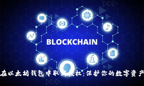 如何在以太坊钱包中取消授权：保护你的数字资产安全