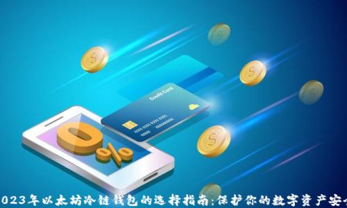 
2023年以太坊冷链钱包的选择指南：保护你的数字资产安全