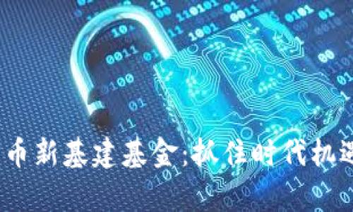 xiaobiao数字货币新基建基金：抓住时代机遇，实现财富增值