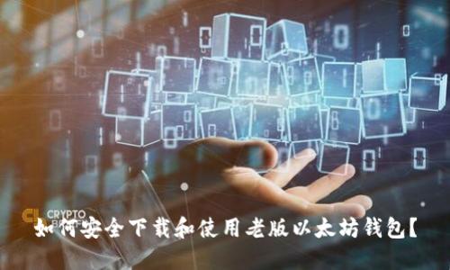 如何安全下载和使用老版以太坊钱包？