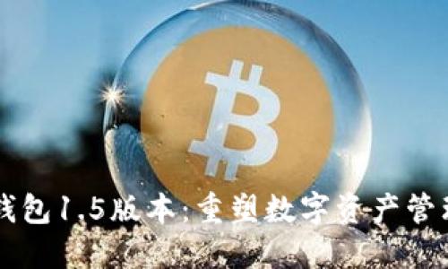 以太坊钱包1.5版本：重塑数字资产管理的未来